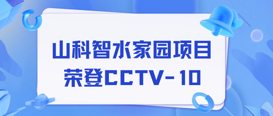 點贊！山科智水家園項目榮獲央視報道！